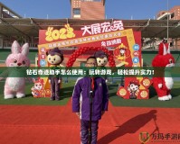 鉆石奇跡助手怎么使用：玩轉(zhuǎn)游戲，輕松提升實力！