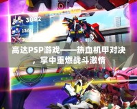 高達PSP游戲——熱血機甲對決，掌中重燃戰斗激情