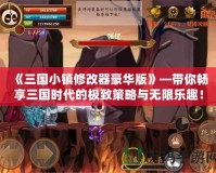 《三國小鎮修改器豪華版》—帶你暢享三國時代的極致策略與無限樂趣！