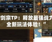 “DNF劍宗TP：釋放最強(qiáng)戰(zhàn)力，感受全新玩法體驗(yàn)！”