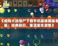 《植物大戰僵尸下載手機版破解版老版：經典回歸，重溫童年激情》