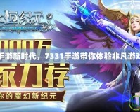 玩轉手游新時代，7331手游帶你體驗非凡游戲之旅