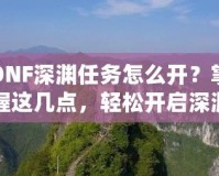 DNF深淵任務怎么開？掌握這幾點，輕松開啟深淵探險！