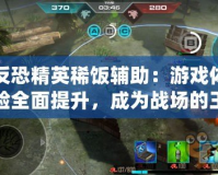 反恐精英稀飯輔助：游戲體驗全面提升，成為戰(zhàn)場的王者！