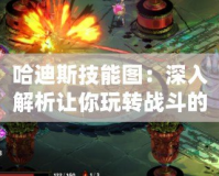 哈迪斯技能圖：深入解析讓你玩轉戰(zhàn)斗的秘密武器