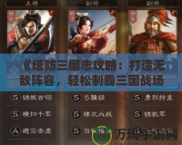 《塔防三國(guó)志攻略：打造無(wú)敵陣容，輕松制霸三國(guó)戰(zhàn)場(chǎng)》