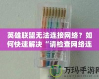英雄聯盟無法連接網絡？如何快速解決“請檢查網絡連接”問題