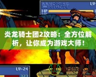 炎龍騎士團2攻略：全方位解析，讓你成為游戲大師！