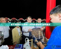 盛大現(xiàn)在有什么游戲？2024年最新熱門游戲盤點(diǎn)