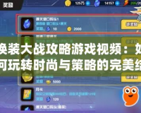 換裝大戰攻略游戲視頻：如何玩轉時尚與策略的完美結合