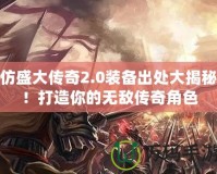 仿盛大傳奇2.0裝備出處大揭秘！打造你的無(wú)敵傳奇角色