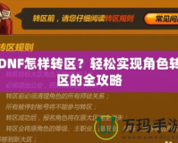 DNF怎樣轉區？輕松實現角色轉區的全攻略