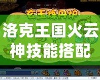 洛克王國火云神技能搭配推薦，助你戰(zhàn)力暴漲！