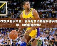 CF戰隊名字大全：霸氣有意義的戰隊名字推薦，助你征服戰場！