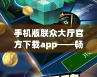 手機(jī)版聯(lián)眾大廳官方下載app——暢享極致棋牌游戲樂趣！