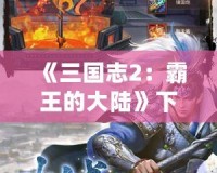 《三國志2：霸王的大陸》下載蘋果版，重溫經(jīng)典，智勇雙全！
