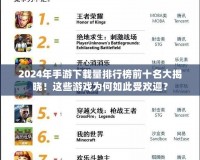 2024年手游下載量排行榜前十名大揭曉！這些游戲?yàn)楹稳绱耸軞g迎？