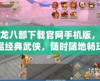 天龍八部下載官網手機版，重溫經典武俠，隨時隨地暢玩江湖！
