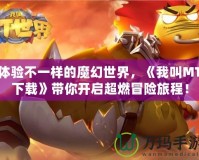 體驗(yàn)不一樣的魔幻世界，《我叫MT下載》帶你開啟超燃冒險旅程！