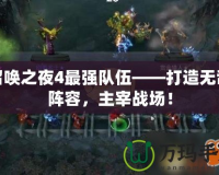 召喚之夜4最強隊伍——打造無敵陣容，主宰戰場！