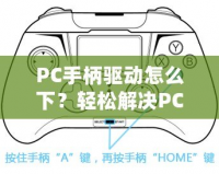 PC手柄驅動怎么下？輕松解決PC手柄連接問題，讓你暢享游戲體驗！