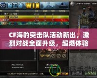 CF海豹突擊隊(duì)活動(dòng)新出，激烈對(duì)戰(zhàn)全面升級(jí)，超燃體驗(yàn)等你挑戰(zhàn)！