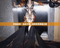 烈焰戰(zhàn)神：征戰(zhàn)沙場，成就傳奇英雄之路