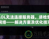 LOL無法連接服務(wù)器，請(qǐng)檢查網(wǎng)絡(luò)——解決方案及優(yōu)化技巧
