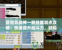 冒險島戰神一轉技能加點攻略：快速提升戰斗力，輕松征服冒險世界！