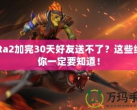 Dota2加完30天好友送不了？這些細(xì)節(jié)你一定要知道！
