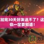 Dota2加完30天好友送不了？這些細節你一定要知道！