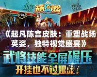 《起凡陳宮皮膚：重塑戰(zhàn)場英姿，獨(dú)特視覺盛宴》