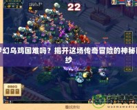 夢幻烏雞國難嗎？揭開這場傳奇冒險的神秘面紗