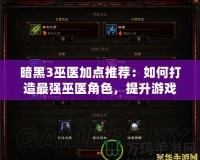 暗黑3巫醫(yī)加點(diǎn)推薦：如何打造最強(qiáng)巫醫(yī)角色，提升游戲體驗(yàn)！