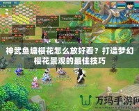 神武魚塘櫻花怎么放好看？打造夢(mèng)幻櫻花景觀的最佳技巧