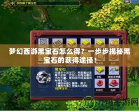 夢幻西游黑寶石怎么得？一步步揭秘黑寶石的獲得途徑！