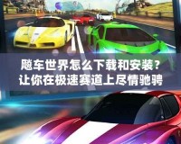 飚車世界怎么下載和安裝？讓你在極速賽道上盡情馳騁！