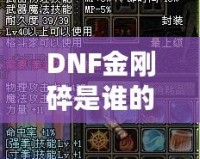 DNF金剛碎是誰的技能？探索金剛碎背后的強大力量與神秘魅力