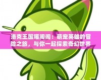 洛克王國喵鬧鬧：萌寵英雄的冒險之旅，與你一起探索奇幻世界！