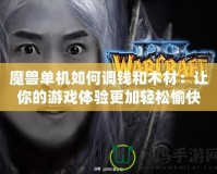 魔獸單機如何調錢和木材：讓你的游戲體驗更加輕松愉快