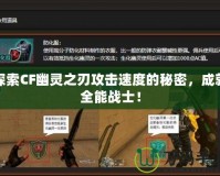 探索CF幽靈之刃攻擊速度的秘密，成就全能戰士！
