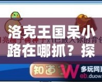 洛克王國呆小路在哪抓？探索捕捉技巧與地點，助你輕松獲得稀有寵物！