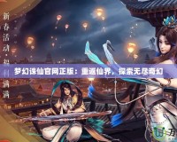 夢幻誅仙官網正版：重返仙界，探索無盡奇幻