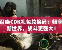 使命召喚CDK禮包兌換碼：暢享游戲新世界，戰斗更強大！