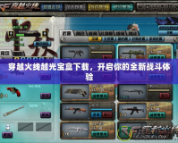 穿越火線越光寶盒下載，開啟你的全新戰斗體驗