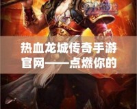 熱血龍城傳奇手游官網——點燃你的戰斗激情，開啟傳奇人生