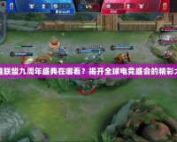 英雄聯(lián)盟九周年盛典在哪看？揭開全球電競盛會的精彩大幕