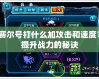 賽爾號打什么加攻擊和速度？提升戰力的秘訣