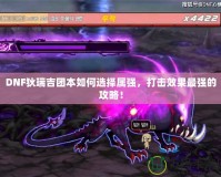 DNF狄瑞吉團(tuán)本如何選擇屬強(qiáng)，打擊效果最強(qiáng)的攻略！