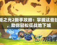 火炬之光2新手攻略：掌握這些技巧，助你輕松征戰地下城